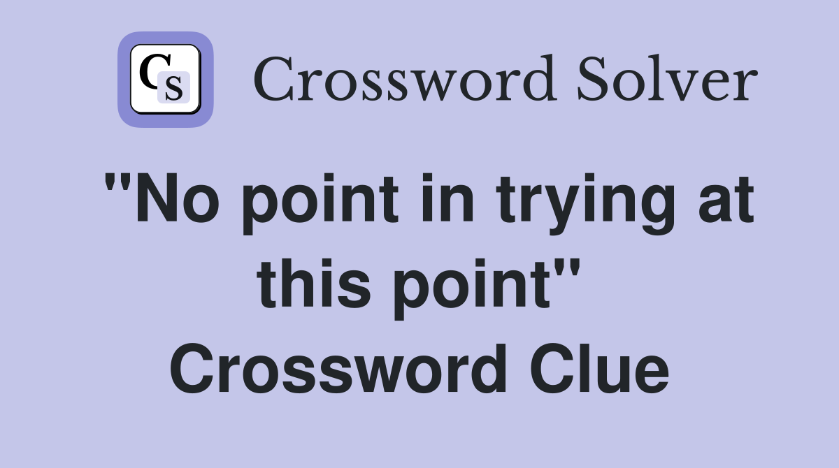 "No point in trying at this point" Crossword Clue