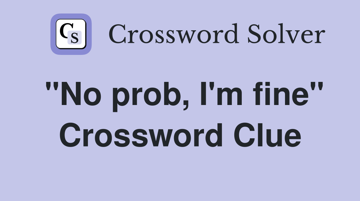 "No prob, I'm fine" Crossword Clue