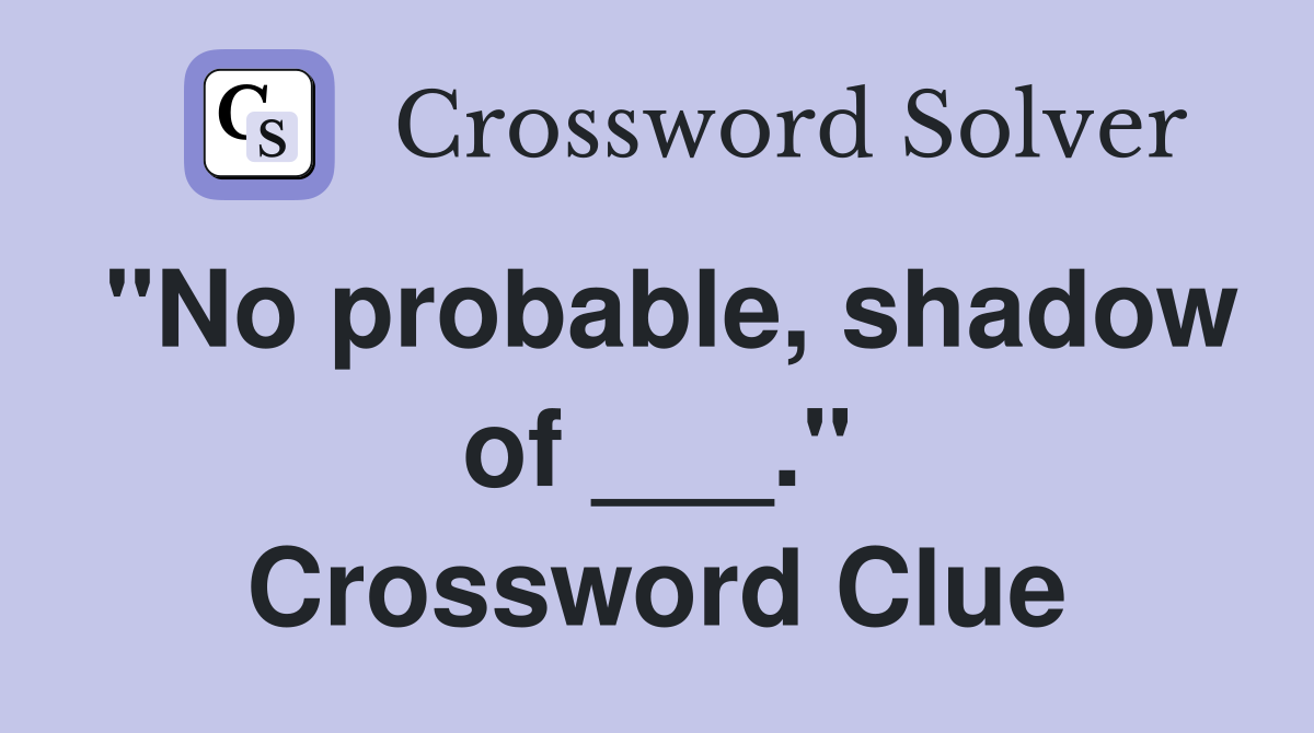 "No probable, shadow of ___." Crossword Clue