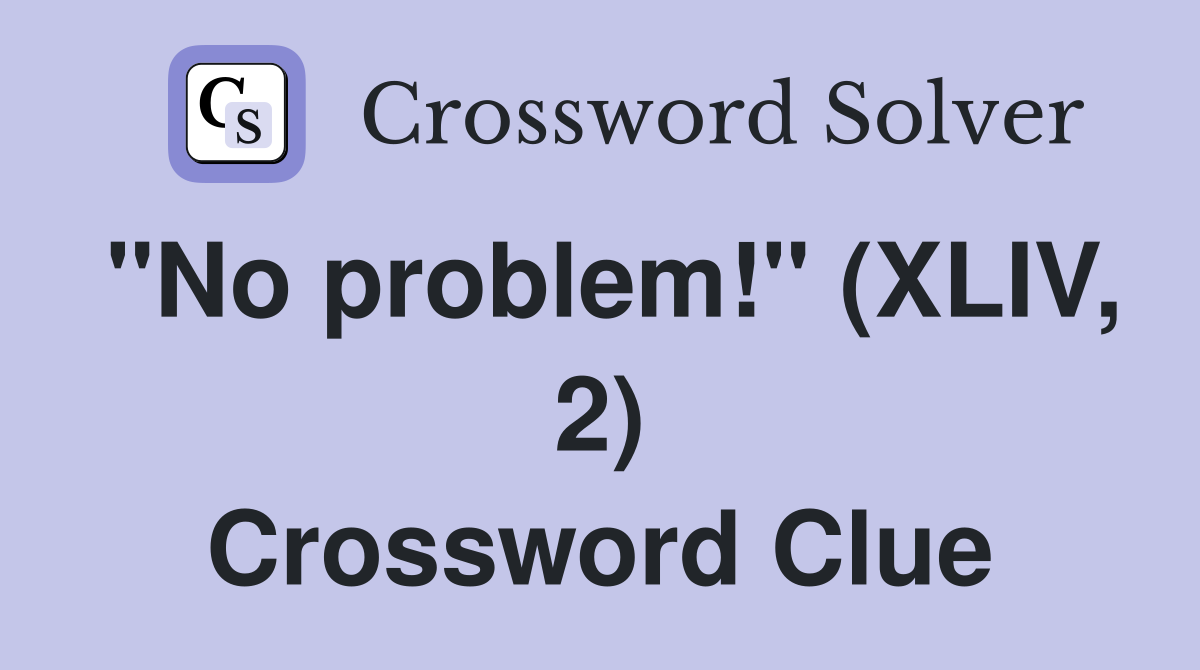 "No problem!" (XLIV, 2) Crossword Clue