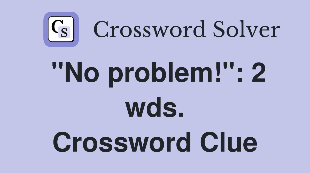 "No problem!": 2 wds. Crossword Clue