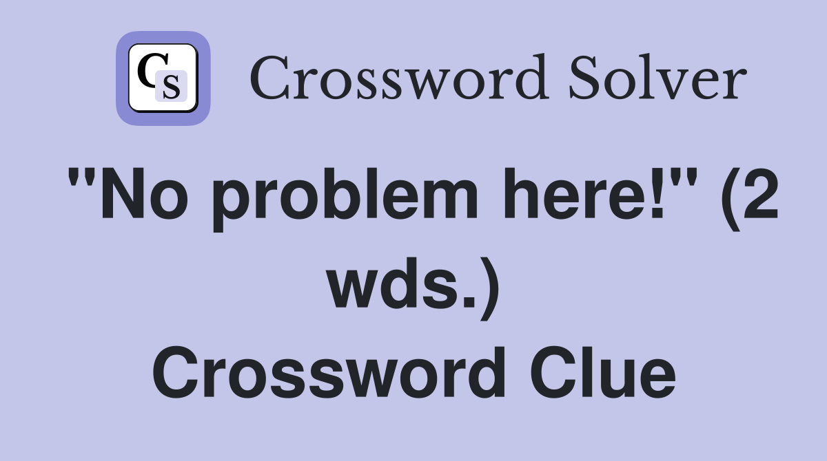 "No problem here!" (2 wds.) Crossword Clue