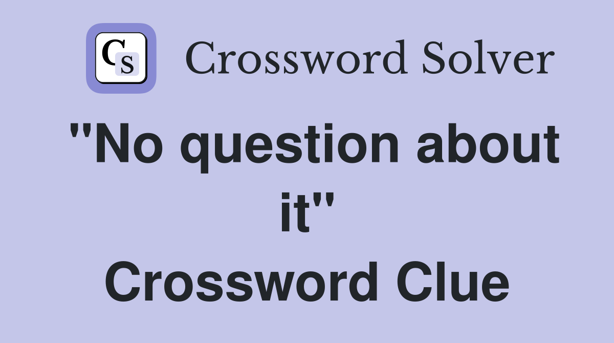 "No question about it" Crossword Clue