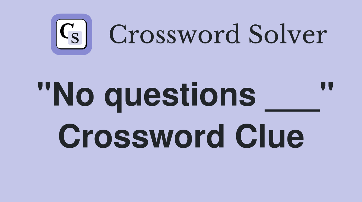 "No questions ___" Crossword Clue