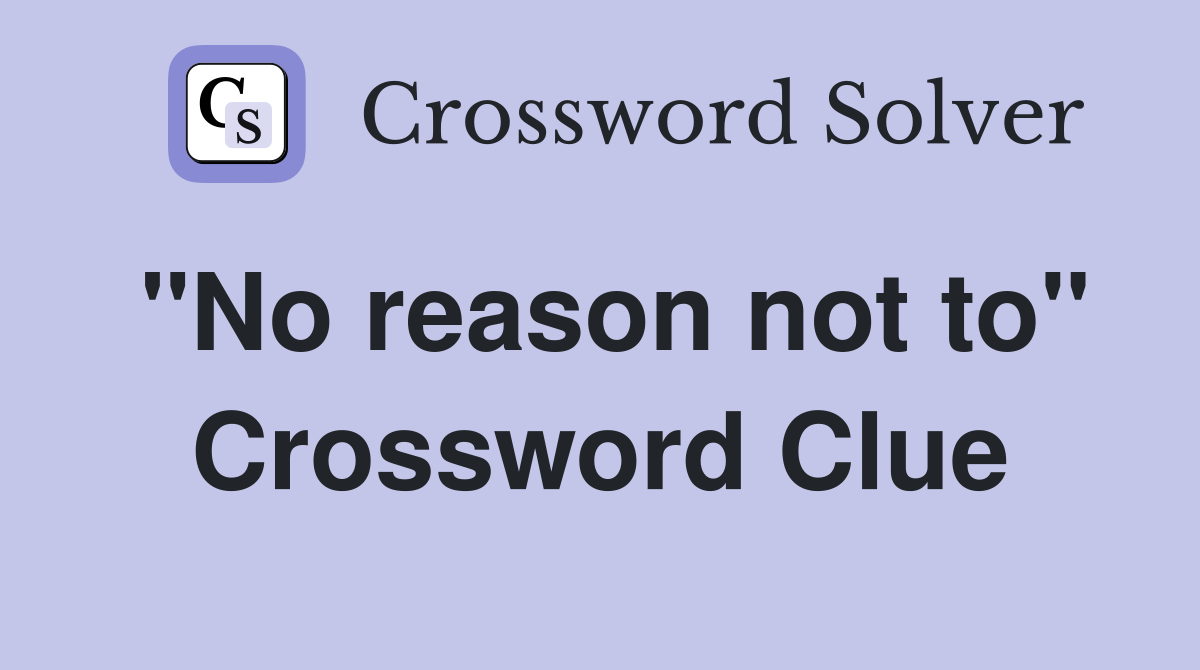 "No reason not to" Crossword Clue
