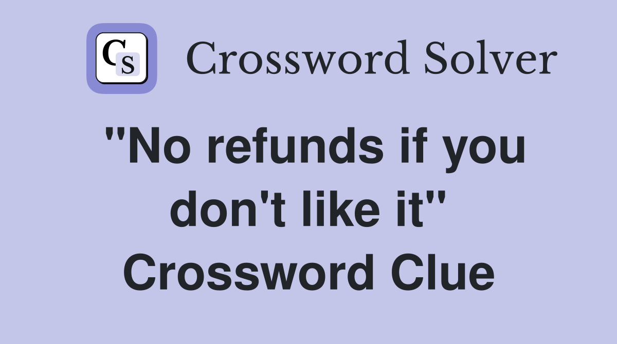 "No refunds if you don't like it" Crossword Clue