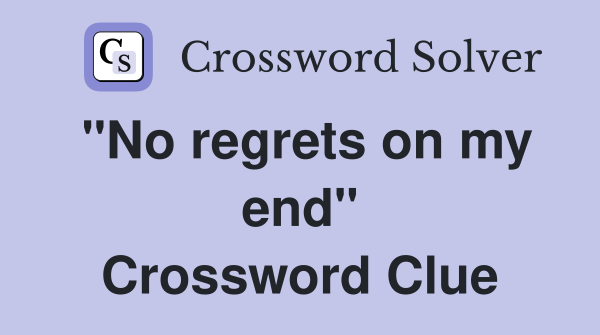 "No regrets on my end" Crossword Clue