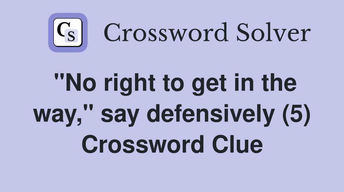 "No right to get in the way," say defensively (5) Crossword Clue