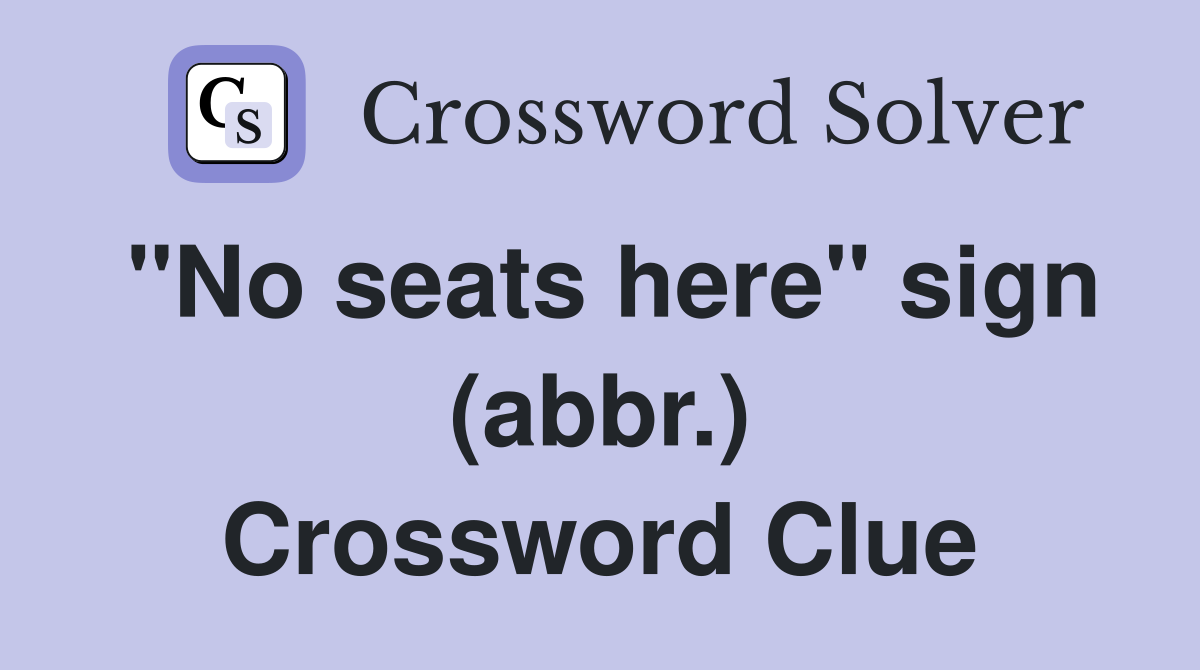 "No seats here" sign (abbr.) Crossword Clue