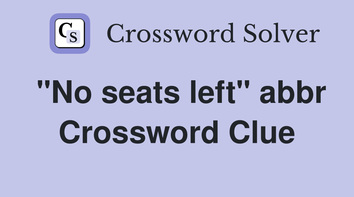"No seats left" abbr Crossword Clue