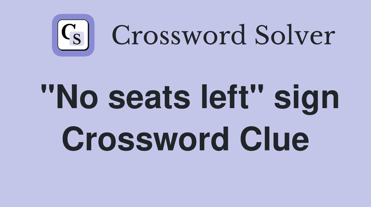 "No seats left" sign Crossword Clue