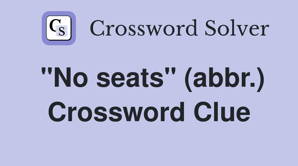 "No seats" (abbr.) Crossword Clue