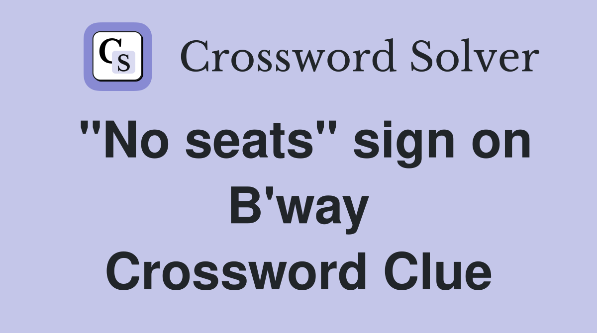 "No seats" sign on B'way Crossword Clue