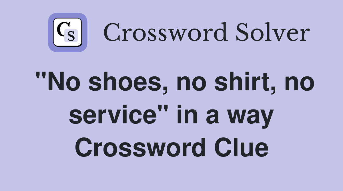 "No shoes, no shirt, no service" in a way Crossword Clue