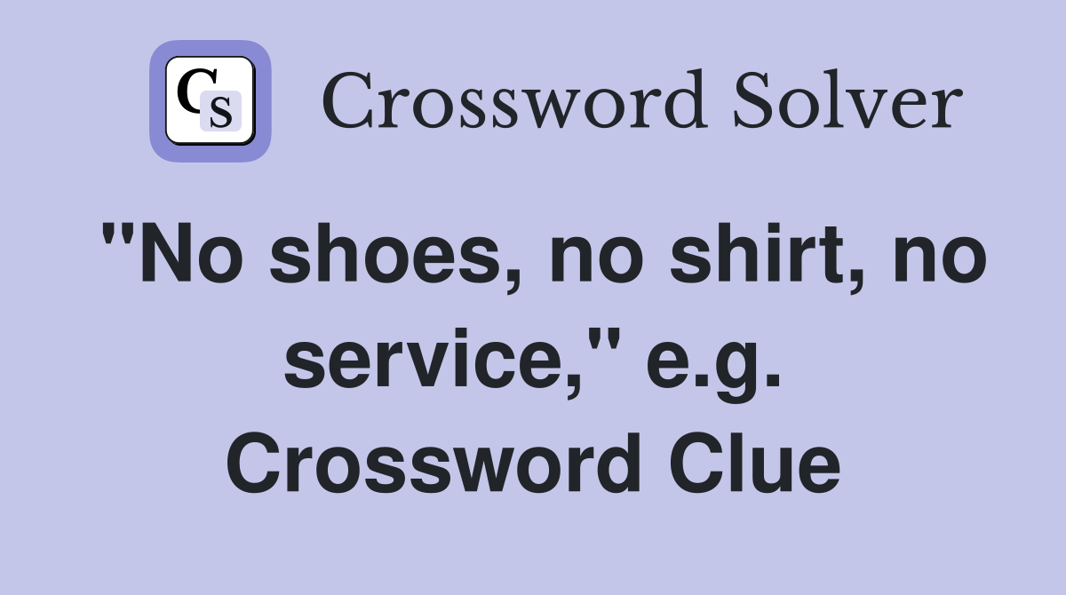 "No shoes, no shirt, no service," e.g. Crossword Clue