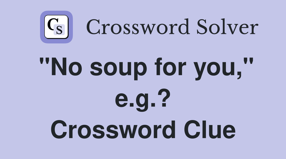 "No soup for you," e.g.? Crossword Clue