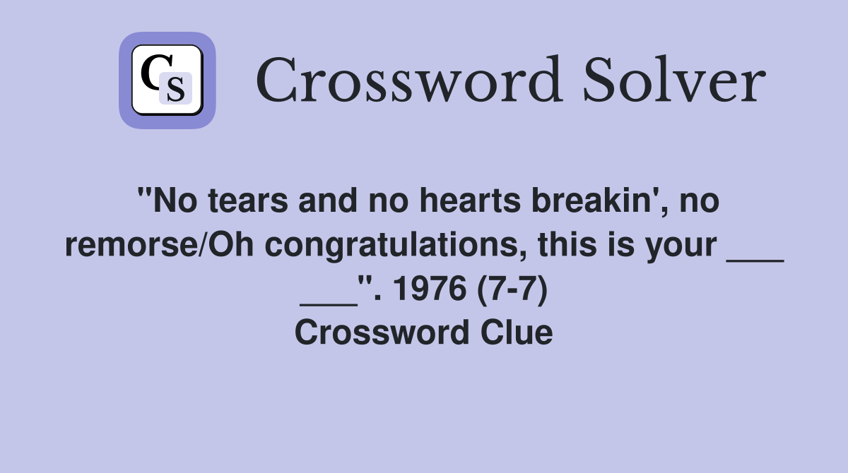 "No tears and no hearts breakin', no remorse/Oh congratulations, this is your ___ ___". 1976 (7-7) Crossword Clue