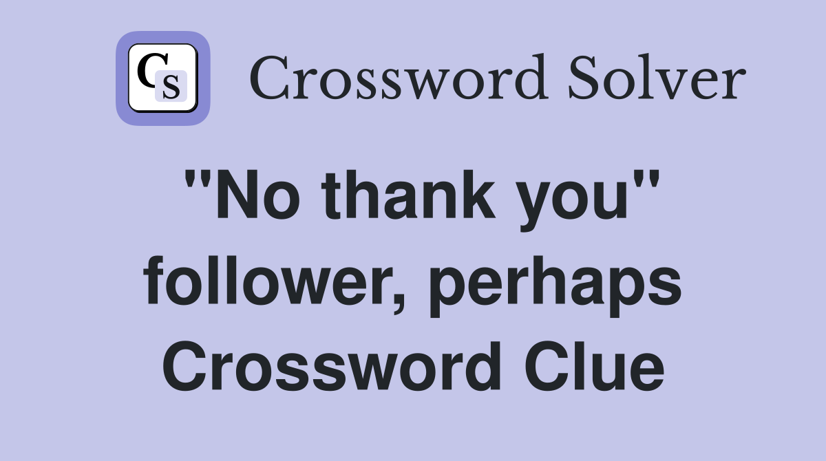 "No thank you" follower, perhaps Crossword Clue