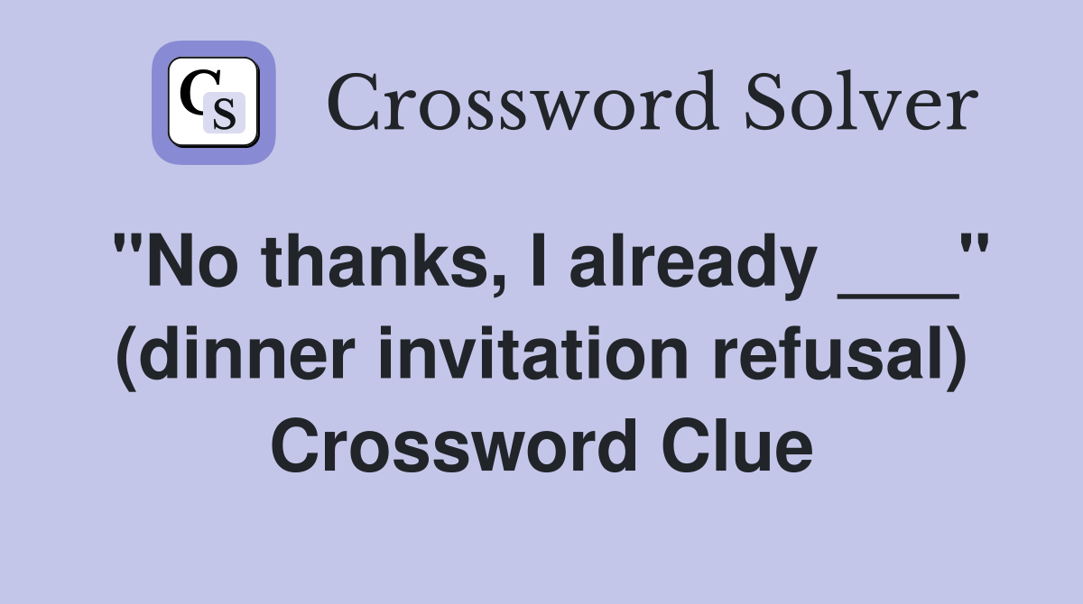"No thanks, I already ___" (dinner invitation refusal) Crossword Clue