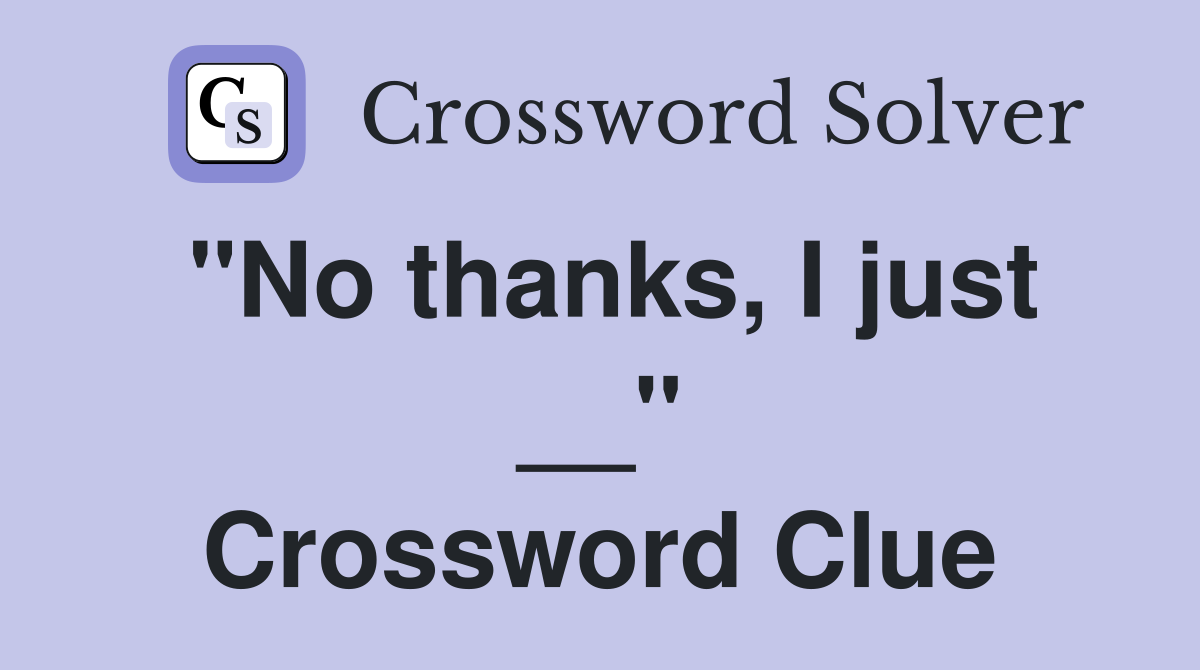 "No thanks, I just __" Crossword Clue