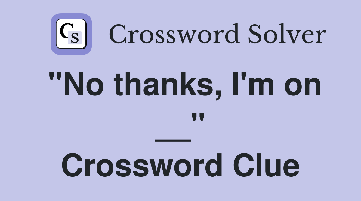 "No thanks, I'm on __" Crossword Clue