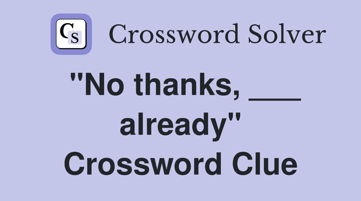 "No thanks, ___ already" Crossword Clue