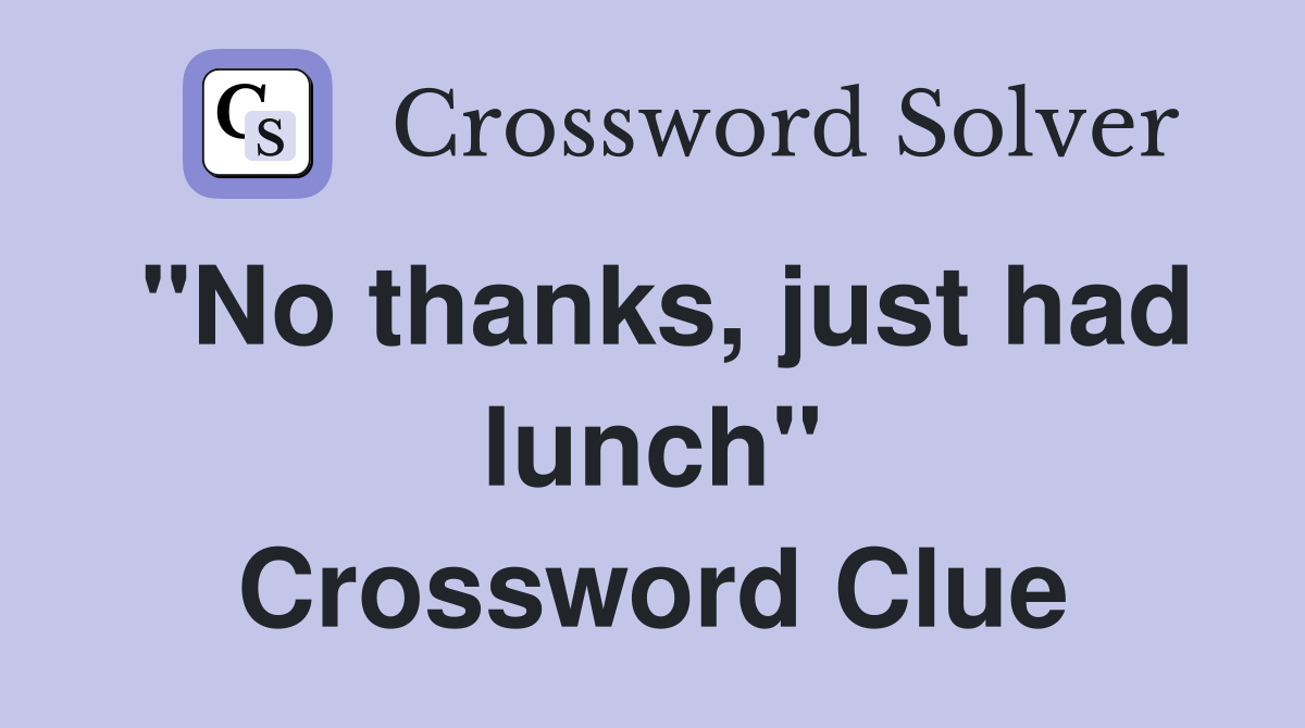 "No thanks, just had lunch" Crossword Clue