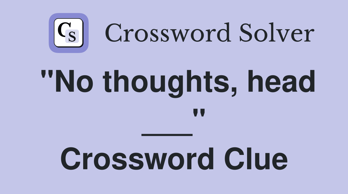"No thoughts, head ___" Crossword Clue