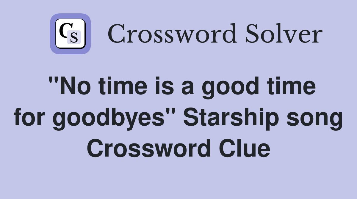 "No time is a good time for goodbyes" Starship song Crossword Clue