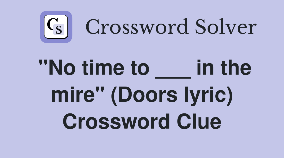 "No time to ___ in the mire" (Doors lyric) Crossword Clue
