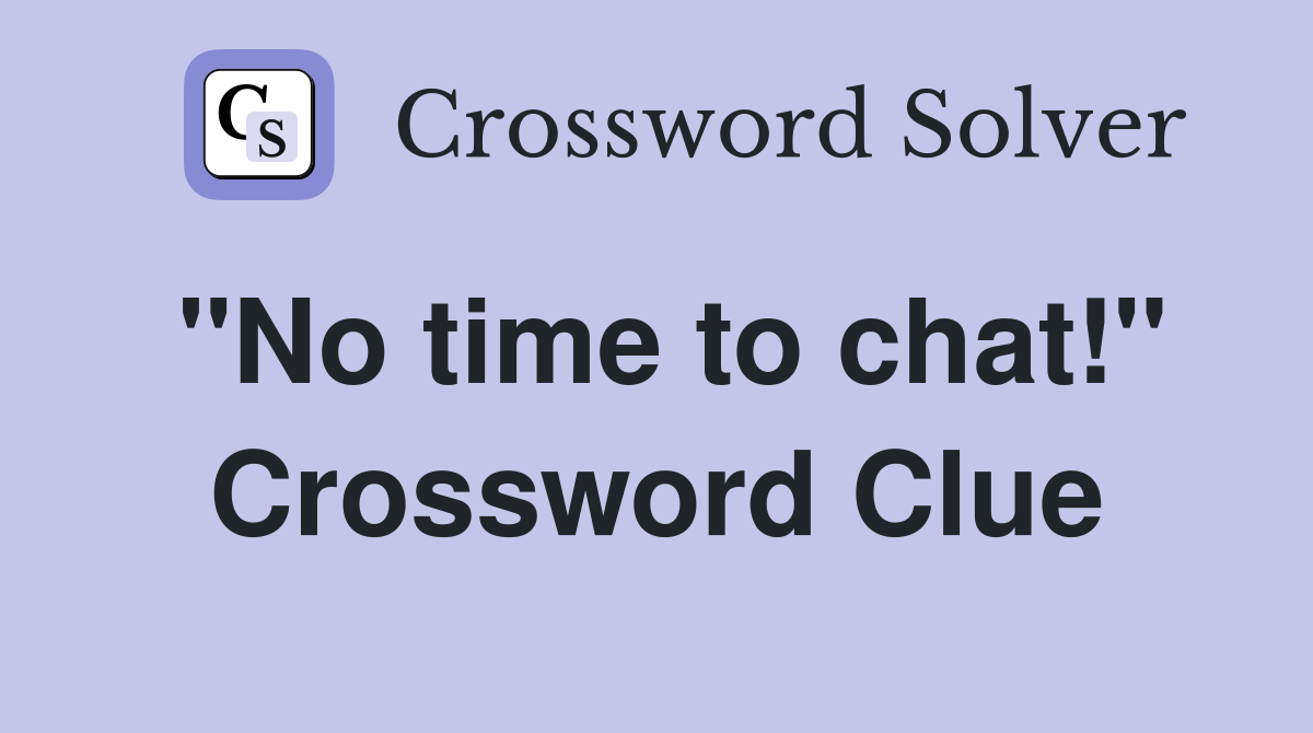 "No time to chat!" Crossword Clue