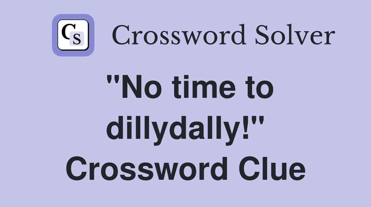 "No time to dillydally!" Crossword Clue