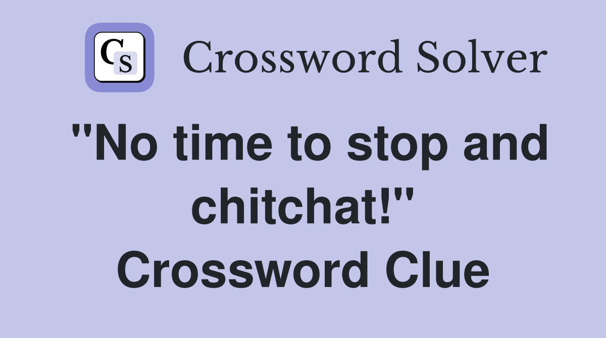 "No time to stop and chitchat!" Crossword Clue