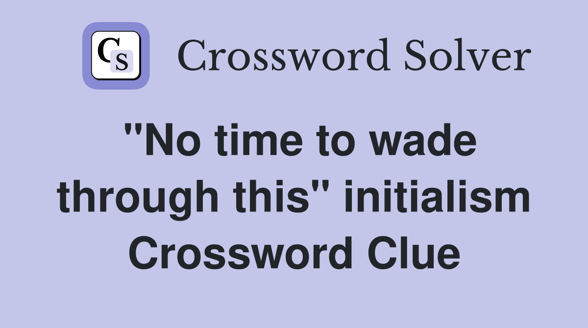 quot No time to wade through this quot initialism Crossword Clue Answers