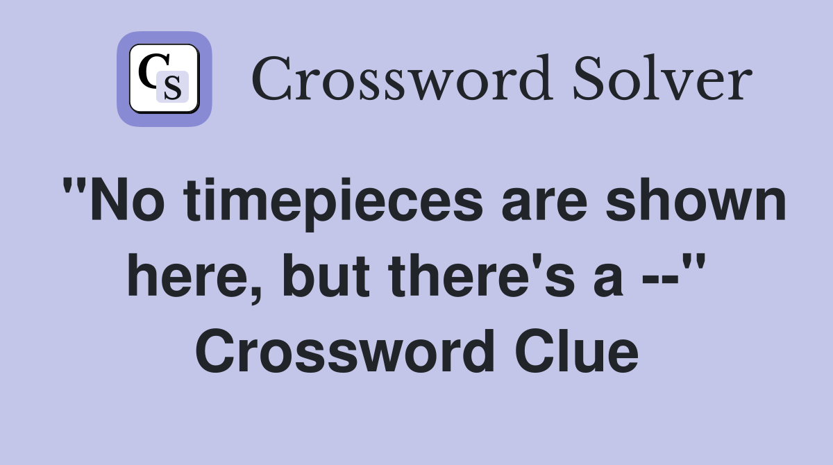 "No timepieces are shown here, but there's a --" Crossword Clue