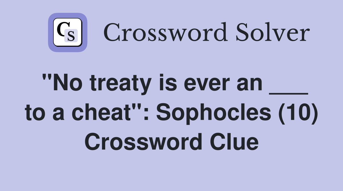 "No treaty is ever an ___ to a cheat": Sophocles (10) Crossword Clue