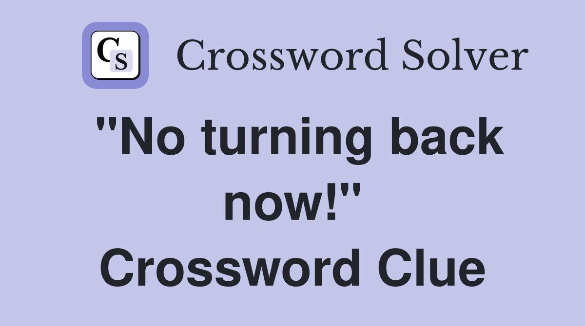 "No turning back now!" Crossword Clue