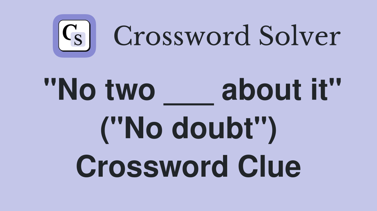 "No two ___ about it" ("No doubt") Crossword Clue