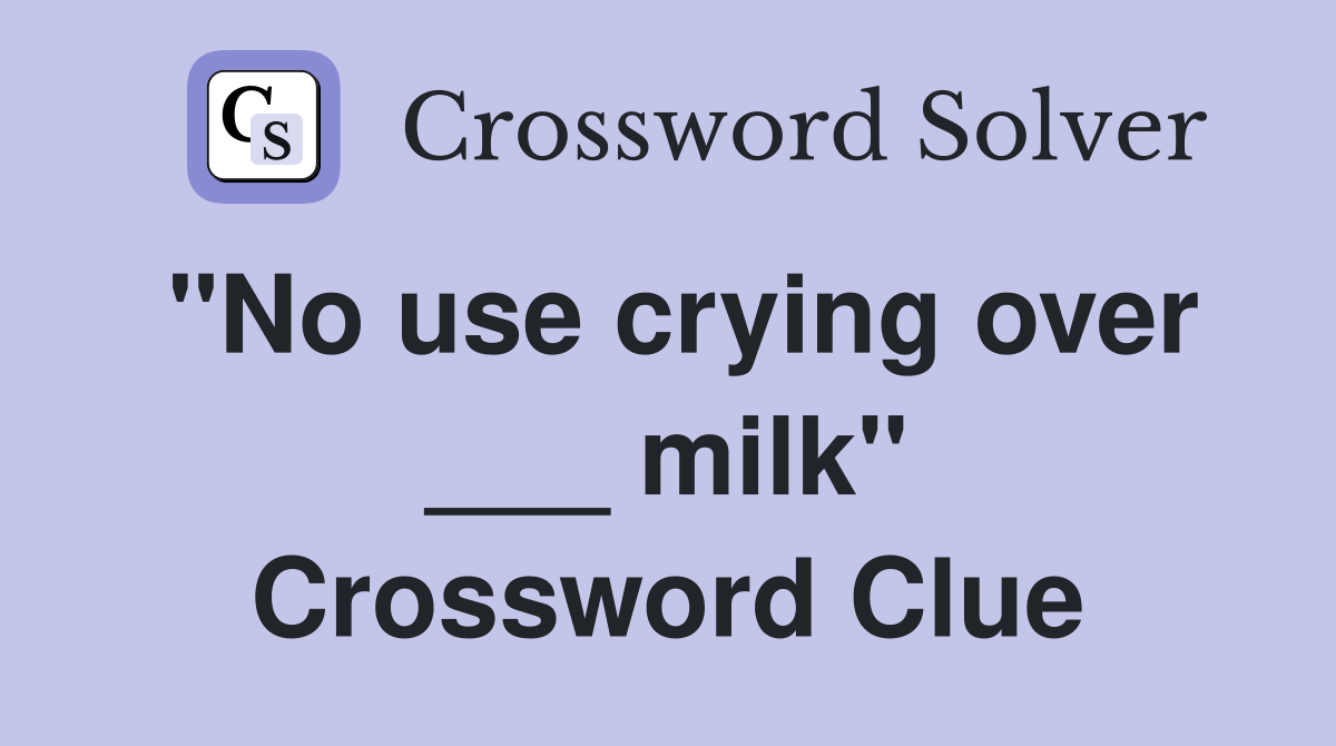 "No use crying over ___ milk" Crossword Clue