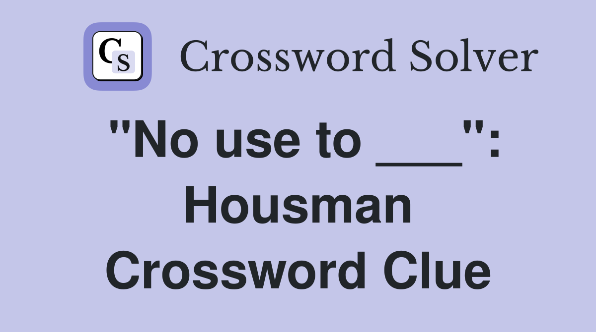 "No use to ___": Housman Crossword Clue