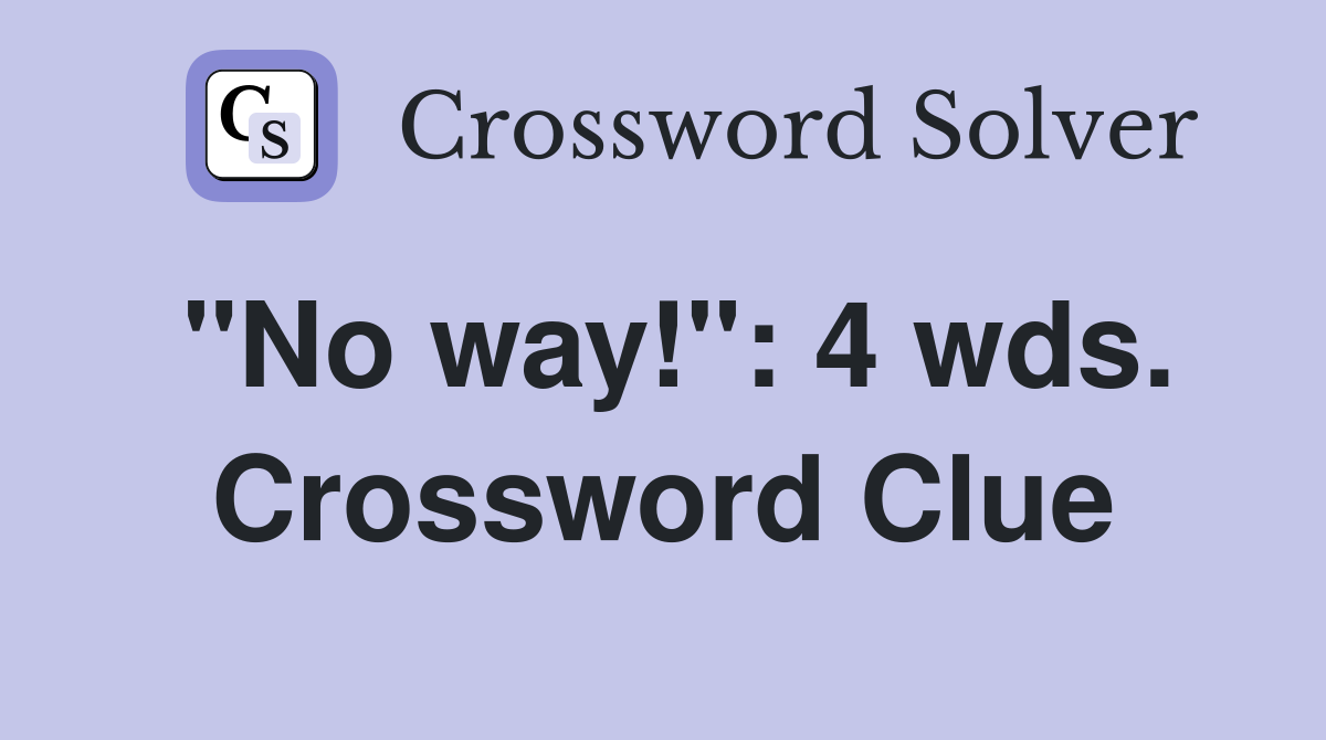 "No way!": 4 wds. Crossword Clue