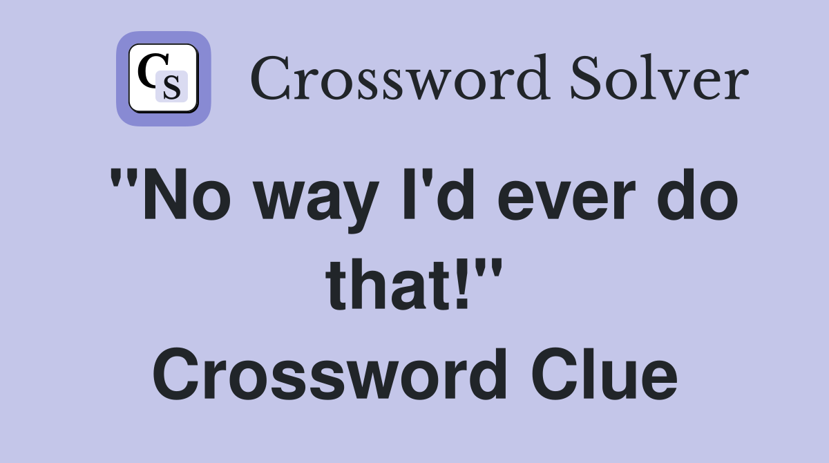 "No way I'd ever do that!" Crossword Clue
