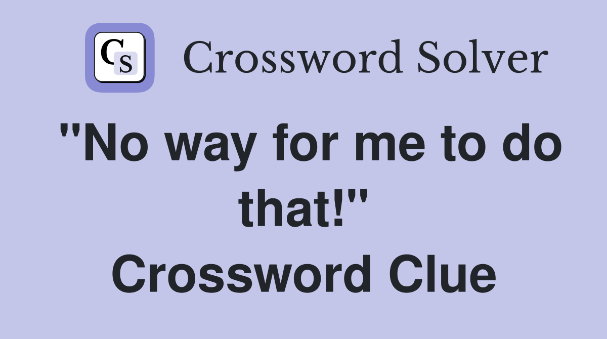 "No way for me to do that!" Crossword Clue