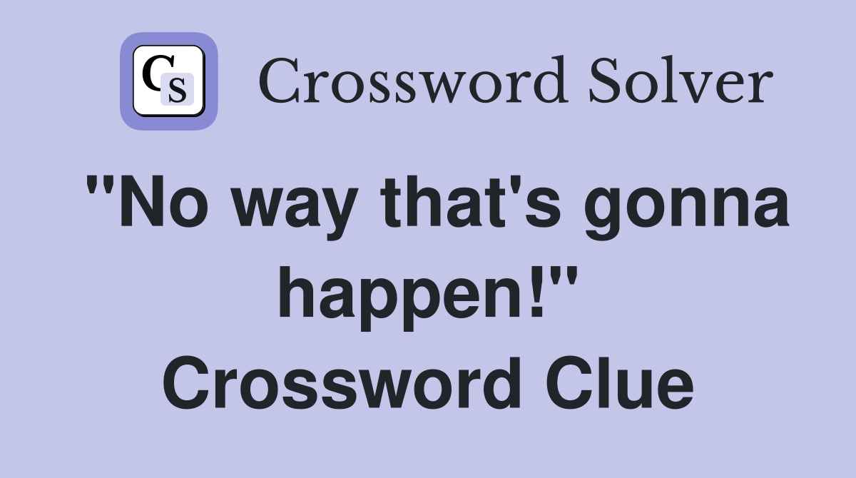 "No way that's gonna happen!" Crossword Clue