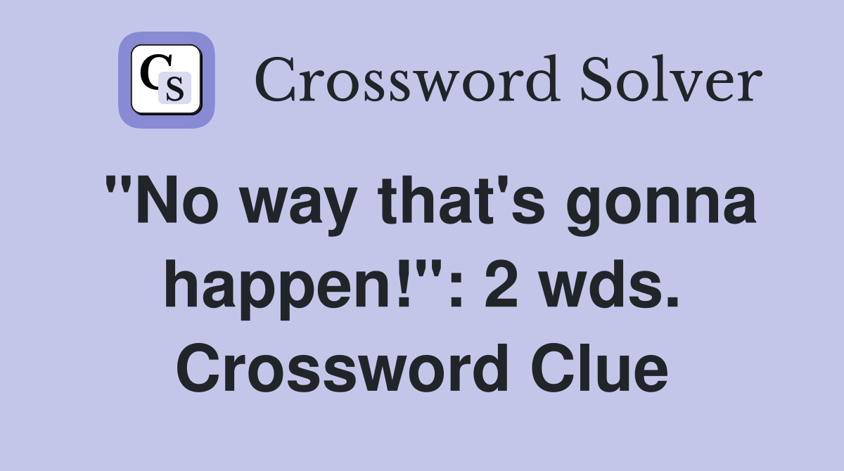 "No way that's gonna happen!": 2 wds. Crossword Clue