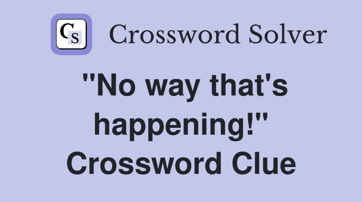 "No way that's happening!" Crossword Clue