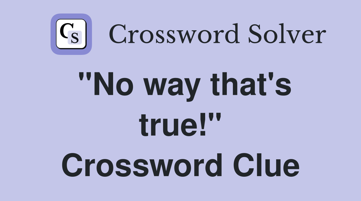 "No way that's true!" Crossword Clue