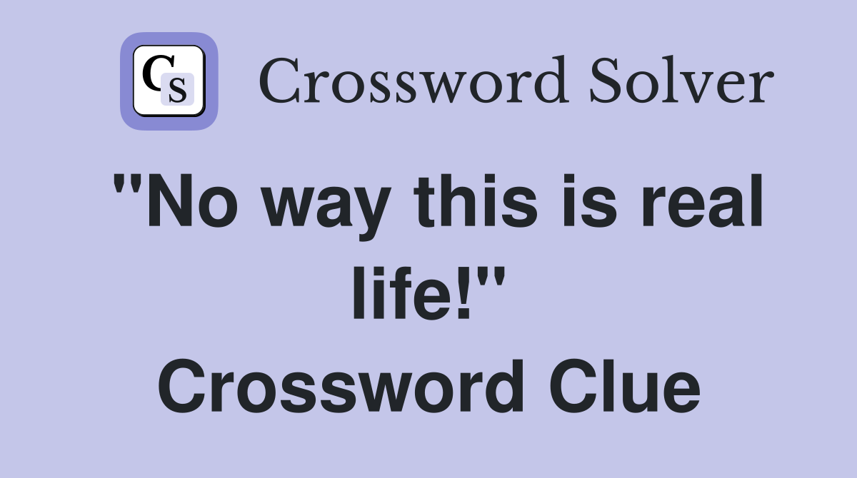 "No way this is real life!" Crossword Clue