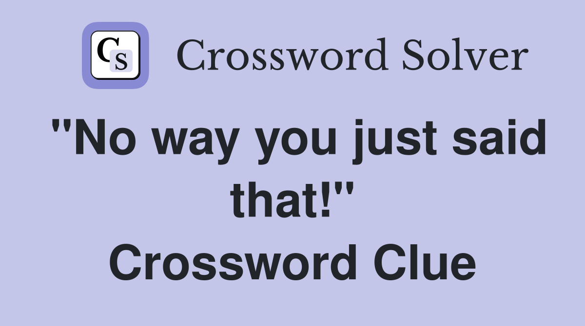 "No way you just said that!" Crossword Clue