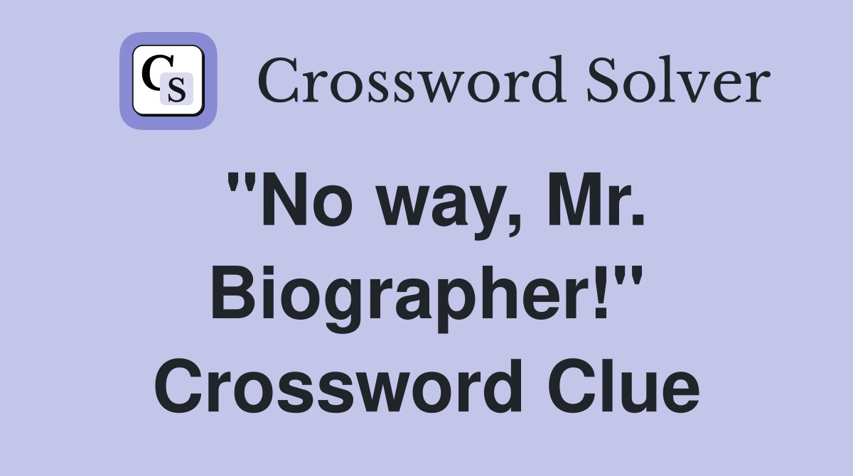 "No way, Mr. Biographer!" Crossword Clue